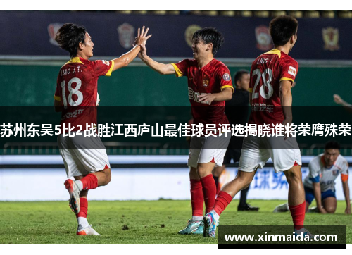 苏州东吴5比2战胜江西庐山最佳球员评选揭晓谁将荣膺殊荣